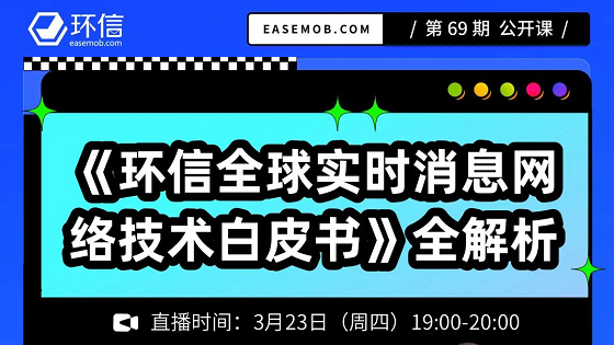《环信全球实时消息网络技术白皮书》全解析【直播公开课】
